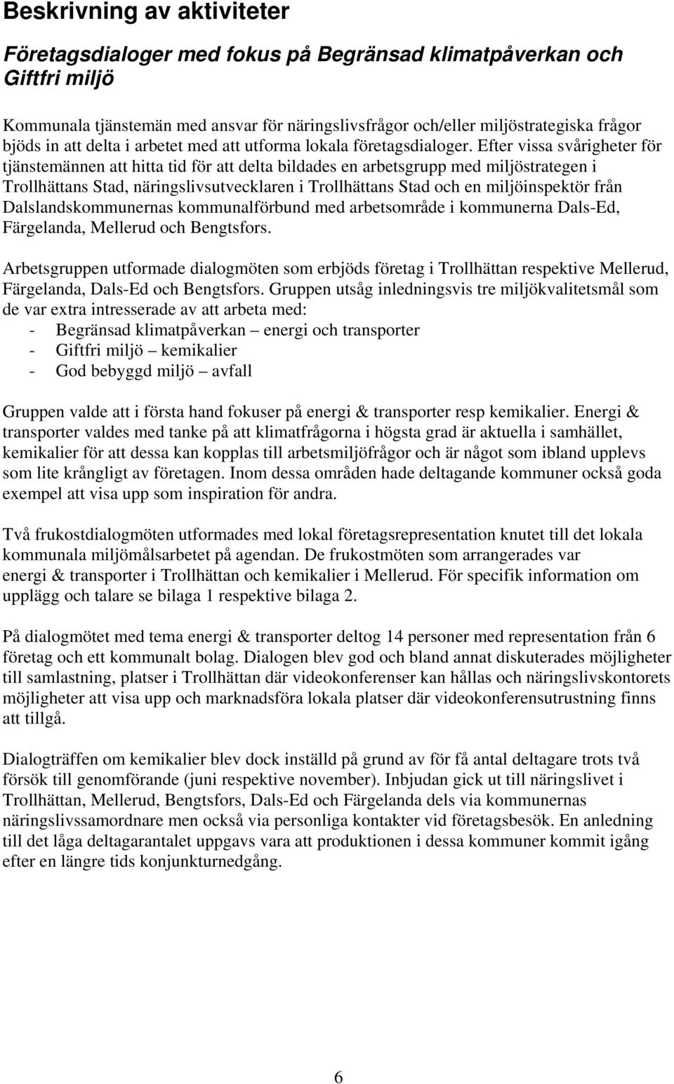 Efter vissa svårigheter för tjänstemännen att hitta tid för att delta bildades en arbetsgrupp med miljöstrategen i Trollhättans Stad, näringslivsutvecklaren i Trollhättans Stad och en miljöinspektör