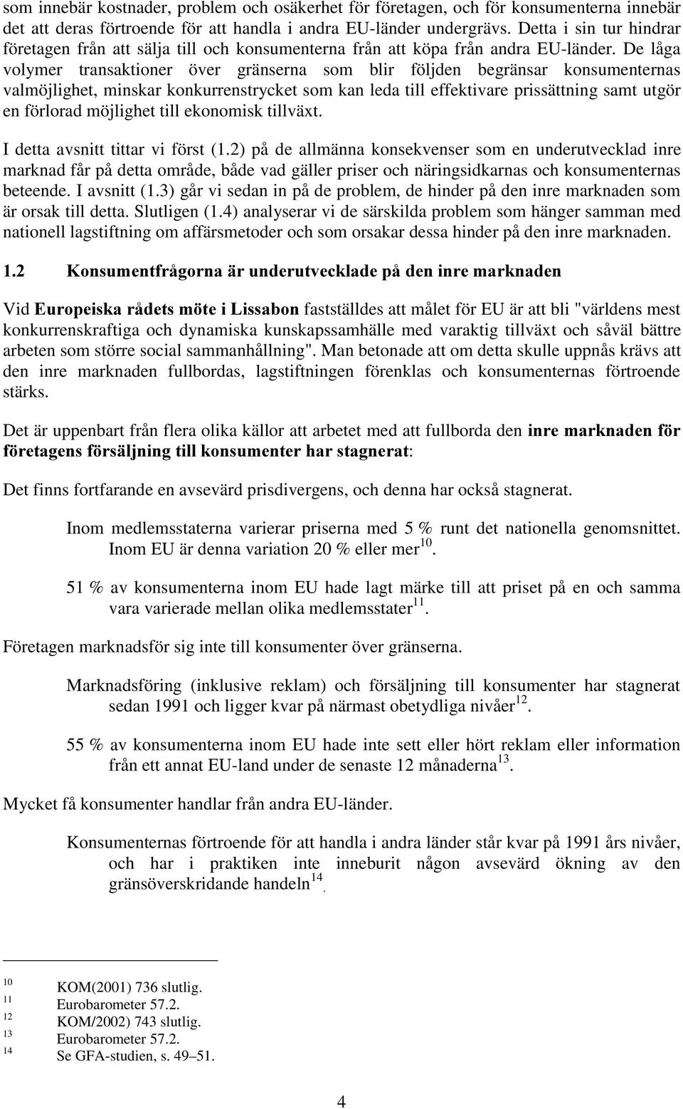 De låga volymer transaktioner över gränserna som blir följden begränsar konsumenternas valmöjlighet, minskar konkurrenstrycket som kan leda till effektivare prissättning samt utgör en förlorad