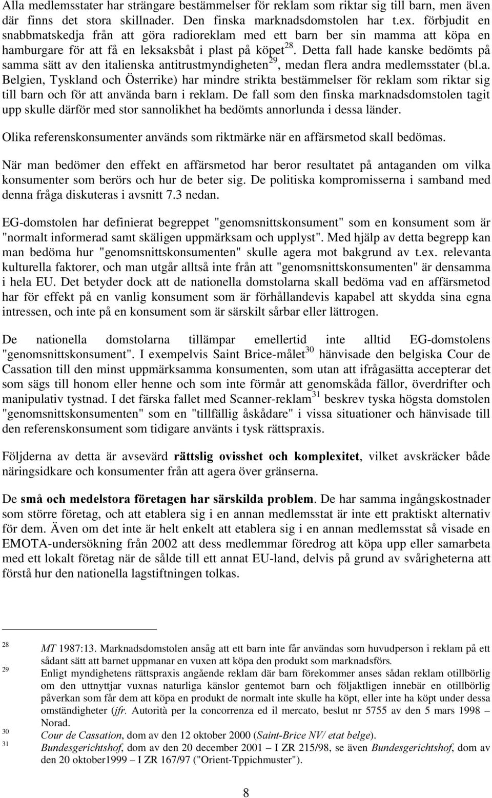 Detta fall hade kanske bedömts på samma sätt av den italienska antitrustmyndigheten 29, medan flera andra medlemsstater (bl.a. Belgien, Tyskland och Österrike) har mindre strikta bestämmelser för reklam som riktar sig till barn och för att använda barn i reklam.