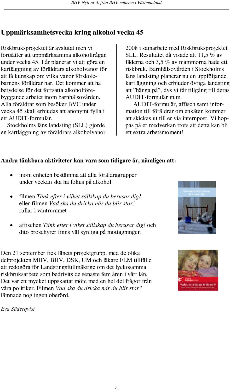 Det kommer att ha betydelse för det fortsatta alkoholförebyggande arbetet inom barnhälsovården. Alla föräldrar som besöker BVC under vecka 45 skall erbjudas att anonymt fylla i ett AUDIT-formulär.