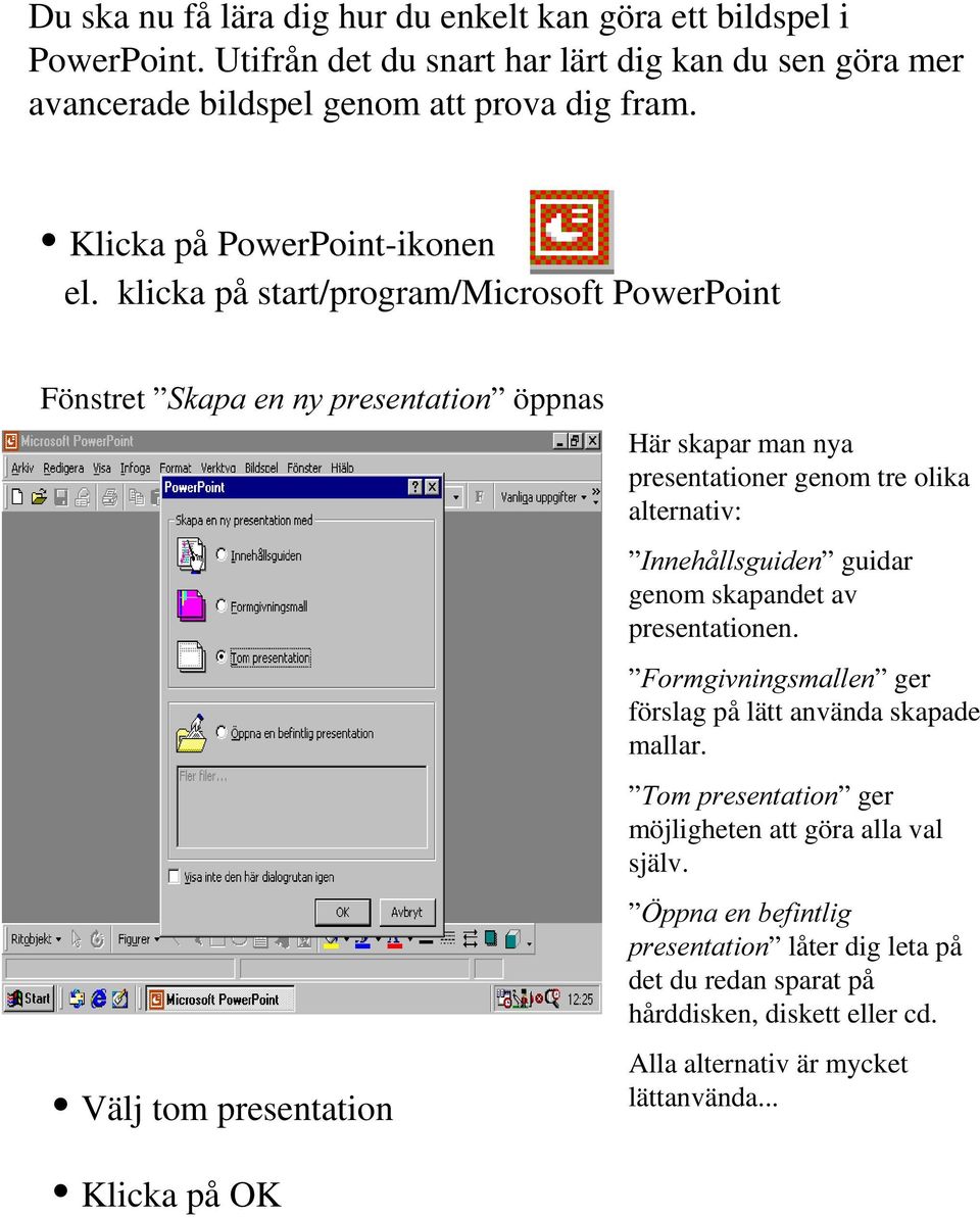 klicka på start/program/microsoft PowerPoint Fönstret 6NDSDHQQ\SUHVHQWDWLRQ öppnas Välj tom presentation Här skapar man nya presentationer genom tre olika