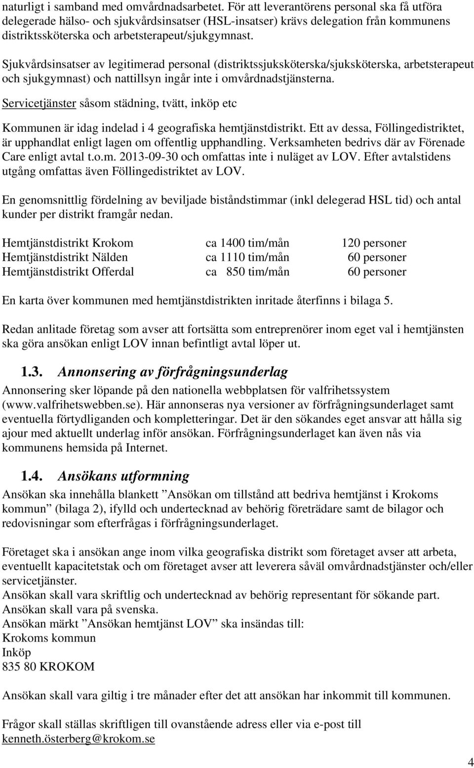 Sjukvårdsinsatser av legitimerad personal (distriktssjuksköterska/sjuksköterska, arbetsterapeut och sjukgymnast) och nattillsyn ingår inte i omvårdnadstjänsterna.