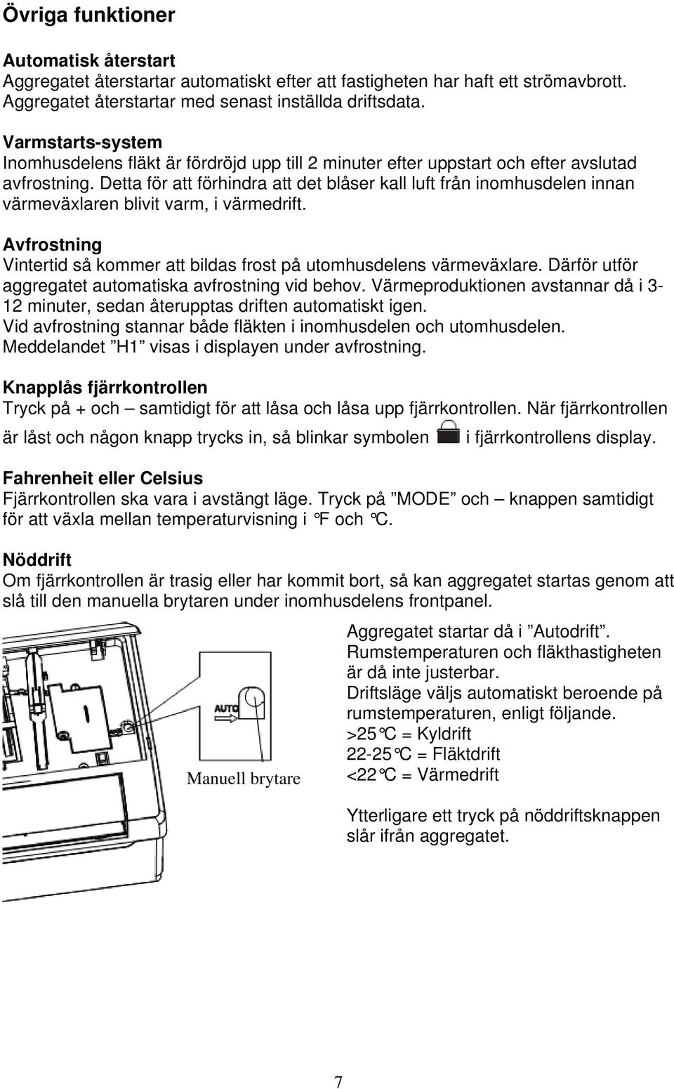 Detta för att förhindra att det blåser kall luft från inomhusdelen innan värmeväxlaren blivit varm, i värmedrift. Avfrostning Vintertid så kommer att bildas frost på utomhusdelens värmeväxlare.