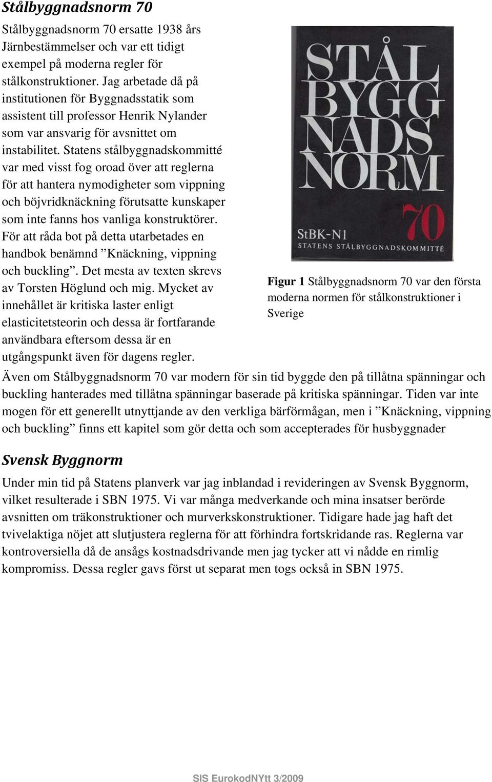 Statens stålbyggnadskommitté var med visst fog oroad över att reglerna för att hantera nymodigheter som vippning och böjvridknäckning förutsatte kunskaper som inte fanns hos vanliga konstruktörer.