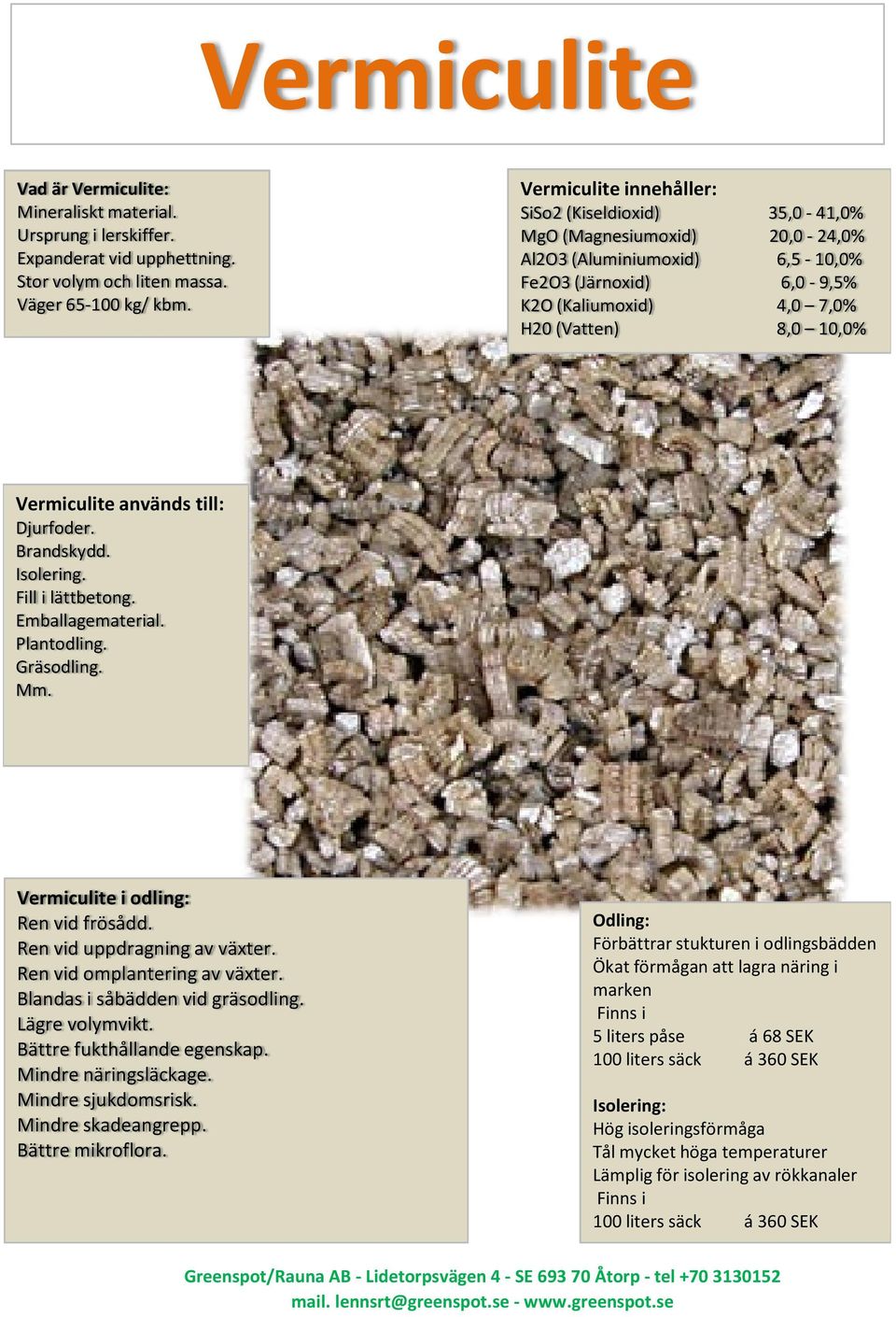 Vermiculite används till: Djurfoder. Brandskydd. Isolering. Fill i lättbetong. Emballagematerial. Plantodling. Gräsodling. Mm. Vermiculite i odling: Ren vid frösådd. Ren vid uppdragning av växter.