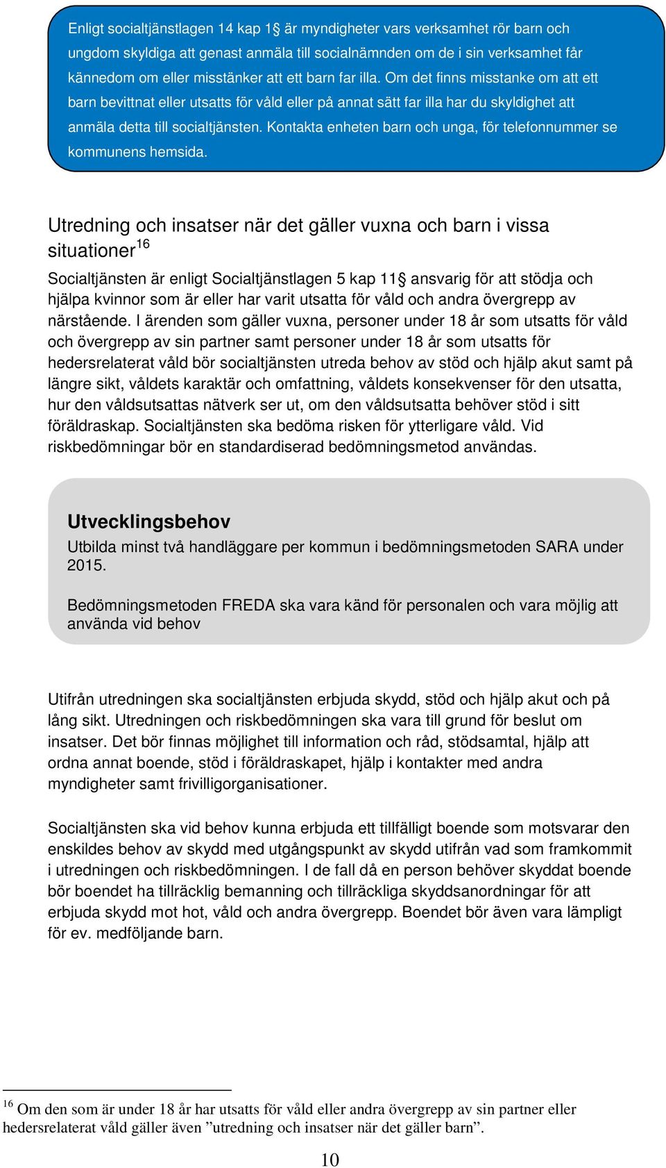 Kontakta enheten barn och unga, för telefonnummer se kommunens hemsida.