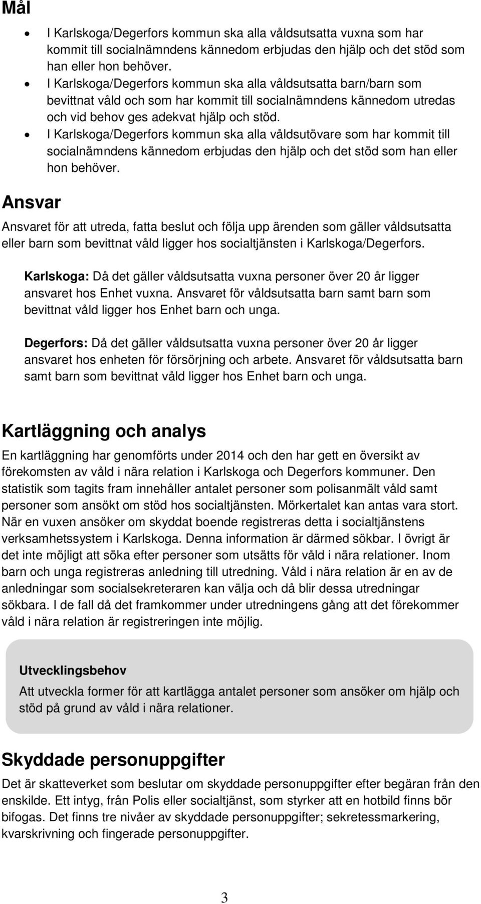 I Karlskoga/Degerfors kommun ska alla våldsutövare som har kommit till socialnämndens kännedom erbjudas den hjälp och det stöd som han eller hon behöver.