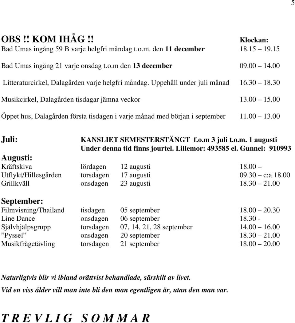 00 Öppet hus, Dalagården första tisdagen i varje månad med början i september 11.00 13.00 Juli: KANSLIET SEMESTERSTÄNGT f.o.m 3 juli t.o.m. 1 augusti Under denna tid finns jourtel.