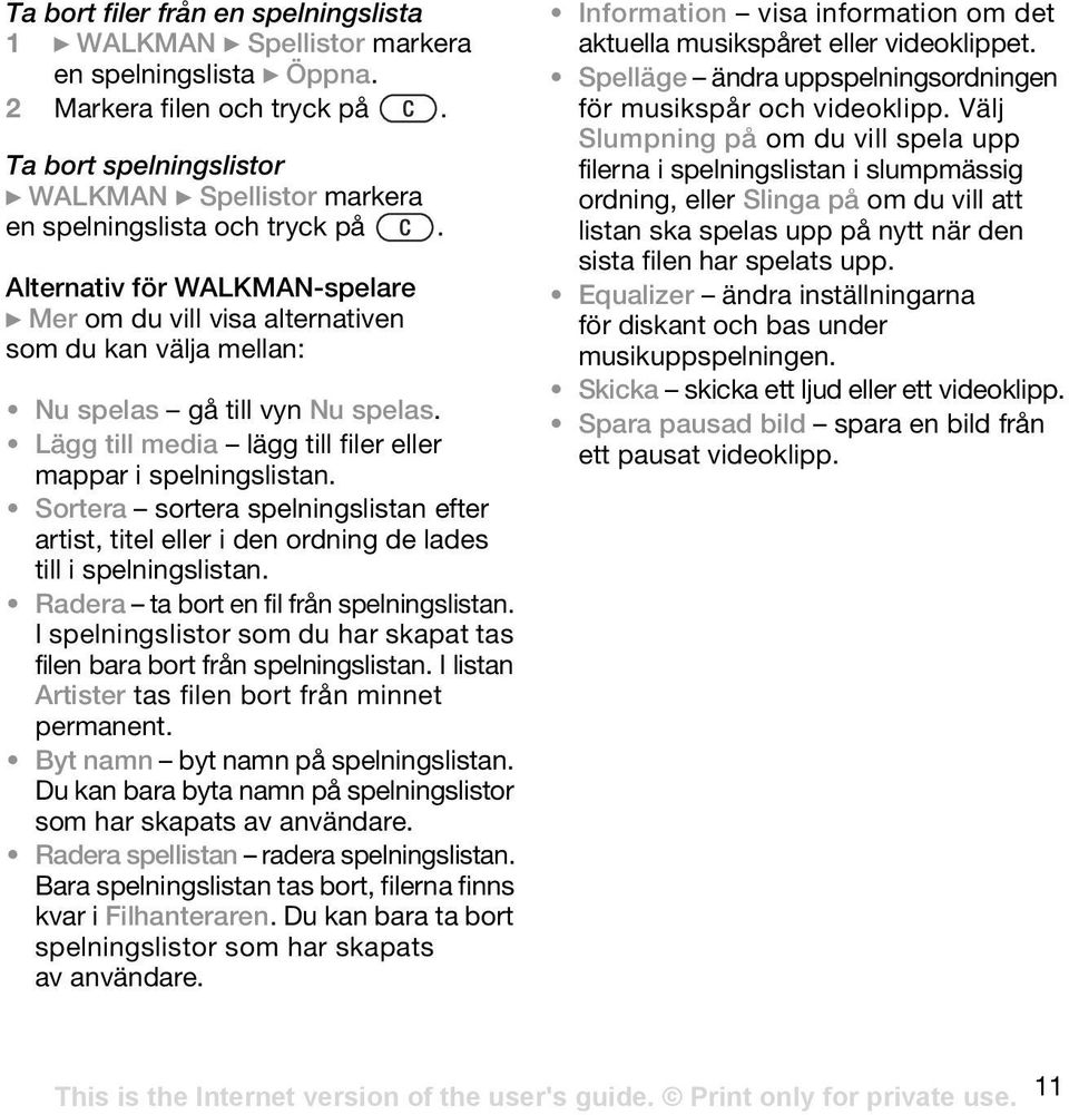 Alternativ för WALKMAN-spelare } Mer om du vill visa alternativen som du kan välja mellan: Nu spelas gå till vyn Nu spelas. Lägg till media lägg till filer eller mappar i spelningslistan.