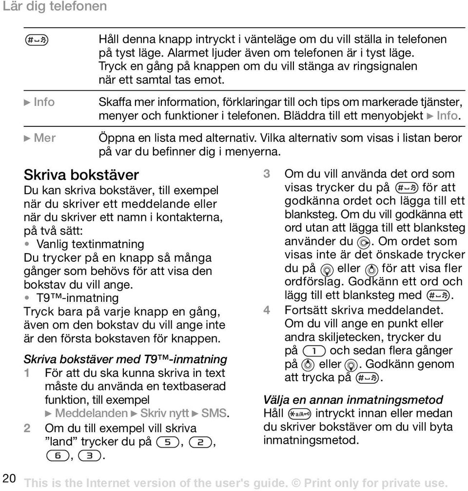 Bläddra till ett menyobjekt } Info. } Mer Öppna en lista med alternativ. Vilka alternativ som visas i listan beror på var du befinner dig i menyerna.