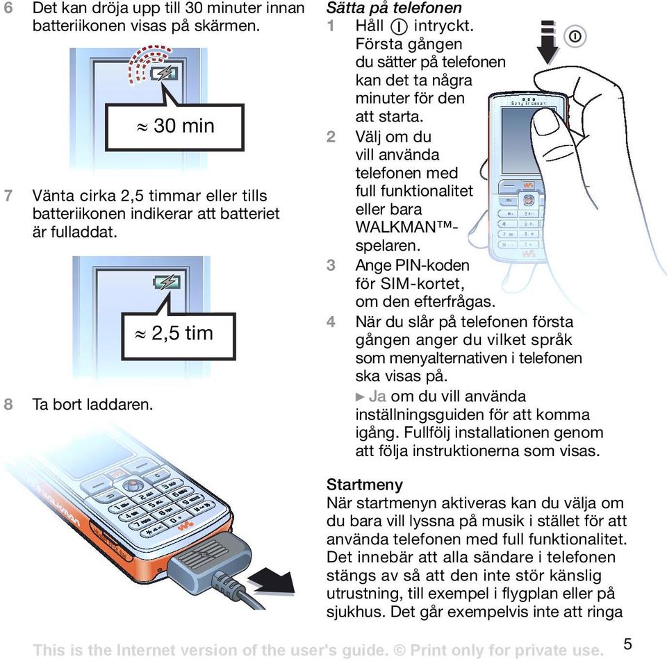 2 Välj om du vill använda telefonen med full funktionalitet eller bara WALKMAN spelaren. 3 Ange PIN-koden för SIM-kortet, om den efterfrågas.