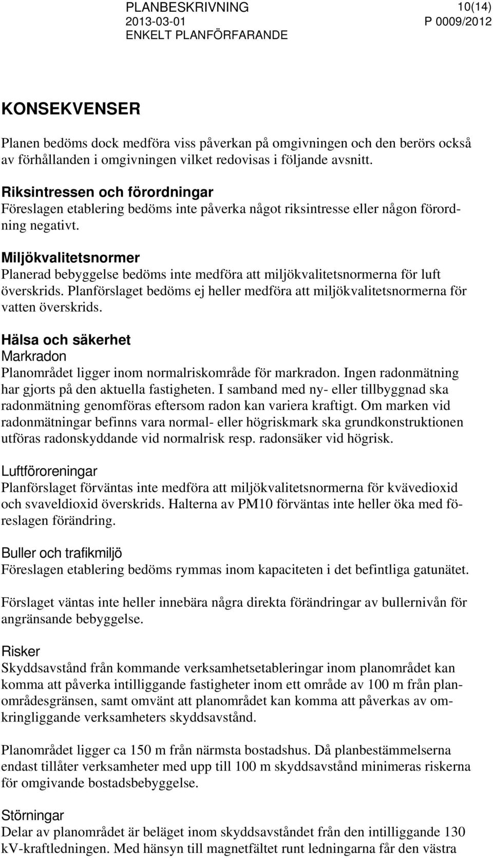 Miljökvalitetsnormer Planerad bebyggelse bedöms inte medföra att miljökvalitetsnormerna för luft överskrids. Planförslaget bedöms ej heller medföra att miljökvalitetsnormerna för vatten överskrids.