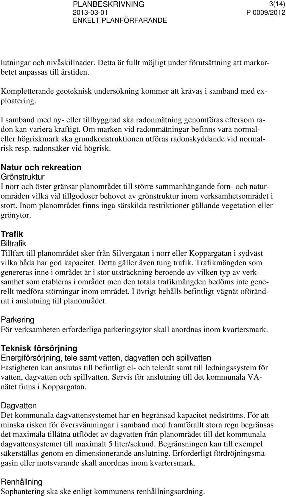 Om marken vid radonmätningar befinns vara normaleller högriskmark ska grundkonstruktionen utföras radonskyddande vid normalrisk resp. radonsäker vid högrisk.