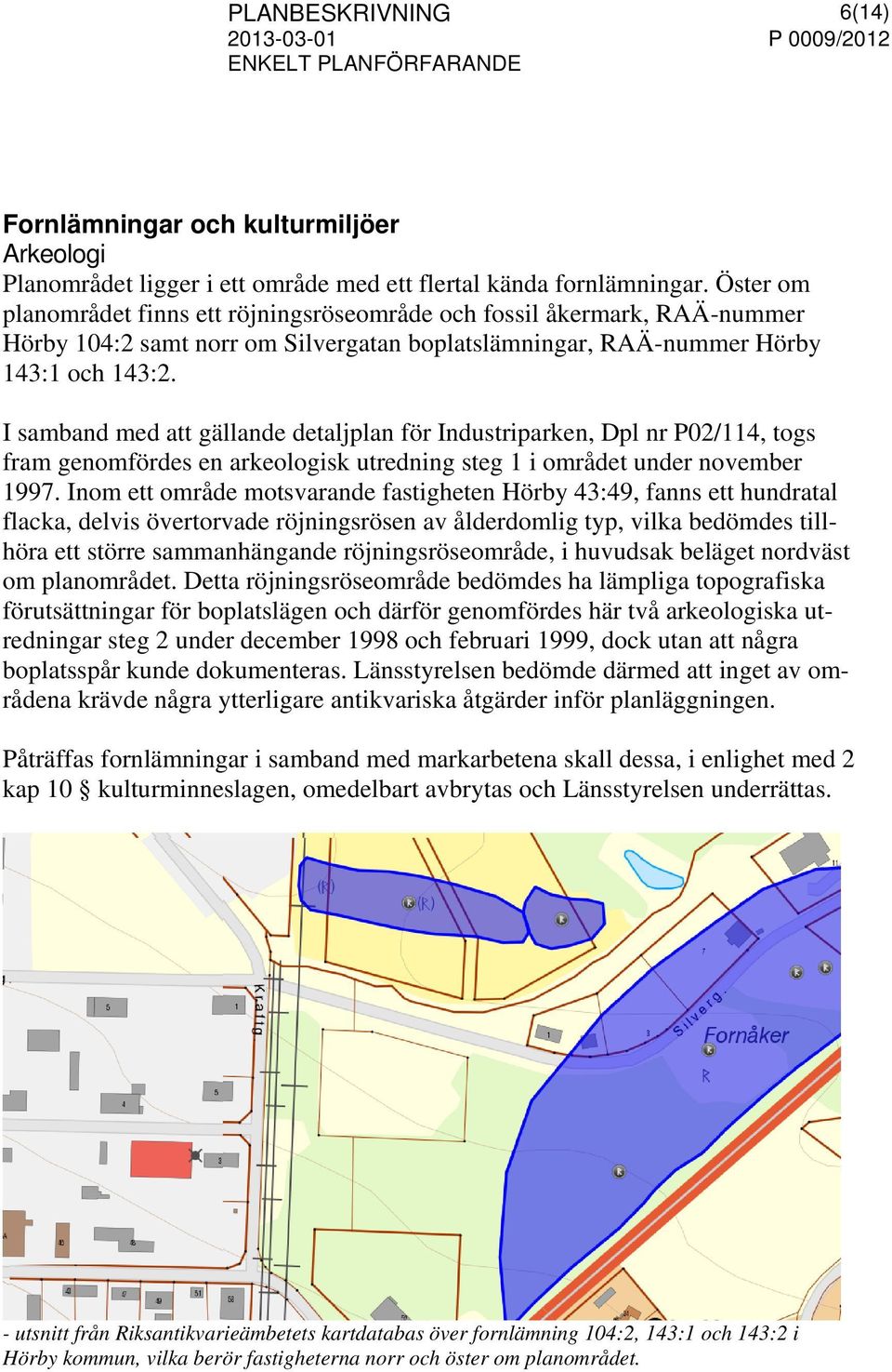 I samband med att gällande detaljplan för Industriparken, Dpl nr P02/114, togs fram genomfördes en arkeologisk utredning steg 1 i området under november 1997.