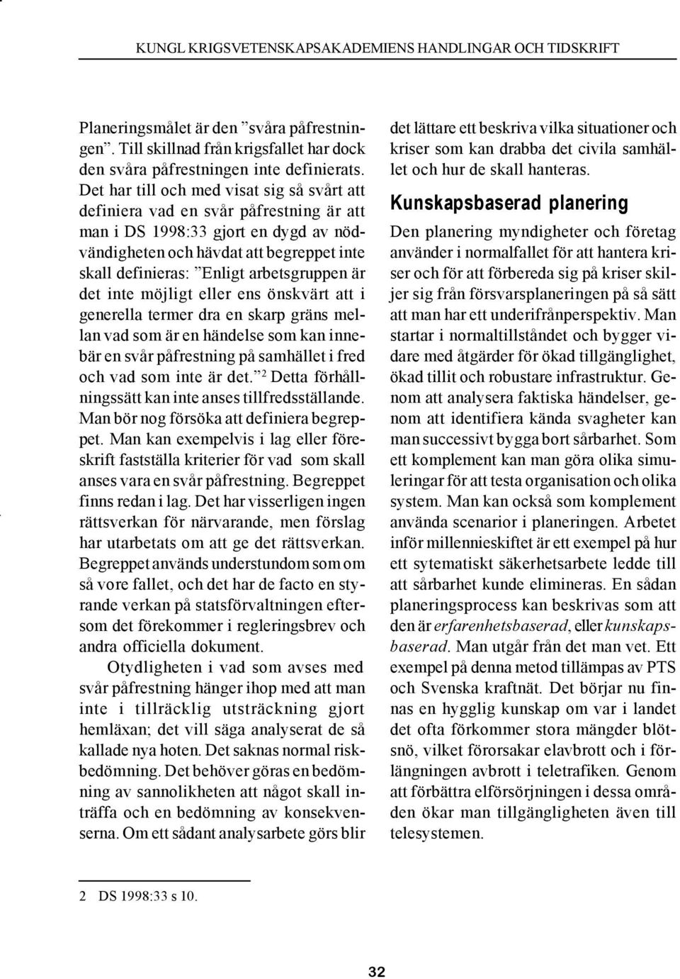 arbetsgruppen är det inte möjligt eller ens önskvärt att i generella termer dra en skarp gräns mellan vad som är en händelse som kan innebär en svår påfrestning på samhället i fred och vad som inte
