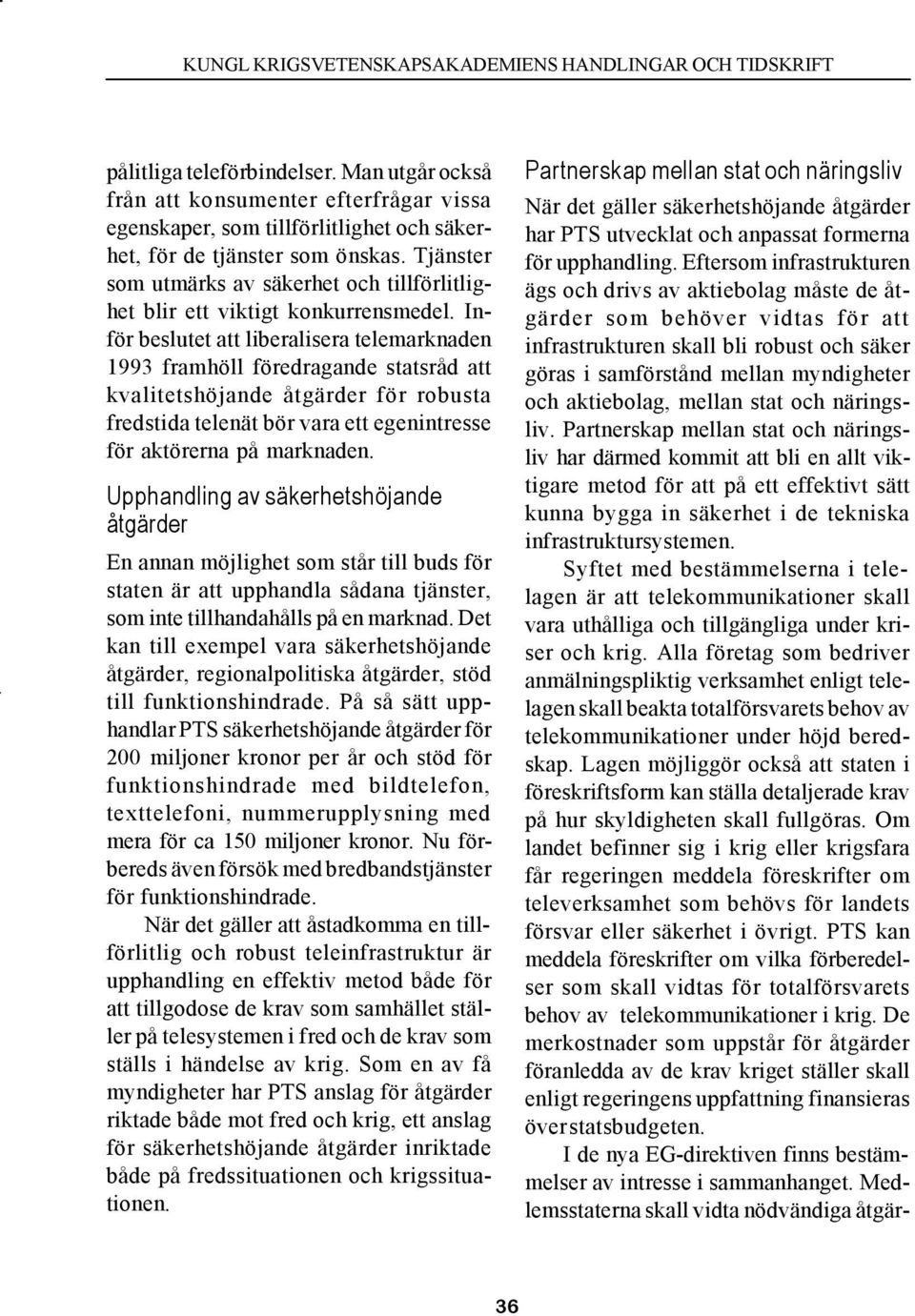 Inför beslutet att liberalisera telemarknaden 1993 framhöll föredragande statsråd att kvalitetshöjande åtgärder för robusta fredstida telenät bör vara ett egenintresse för aktörerna på marknaden.