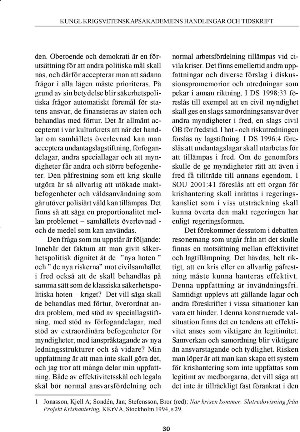 Det är allmänt accepterat i vår kulturkrets att när det handlar om samhällets överlevnad kan man acceptera undantagslagstiftning, förfogandelagar, andra speciallagar och att myndigheter får andra och