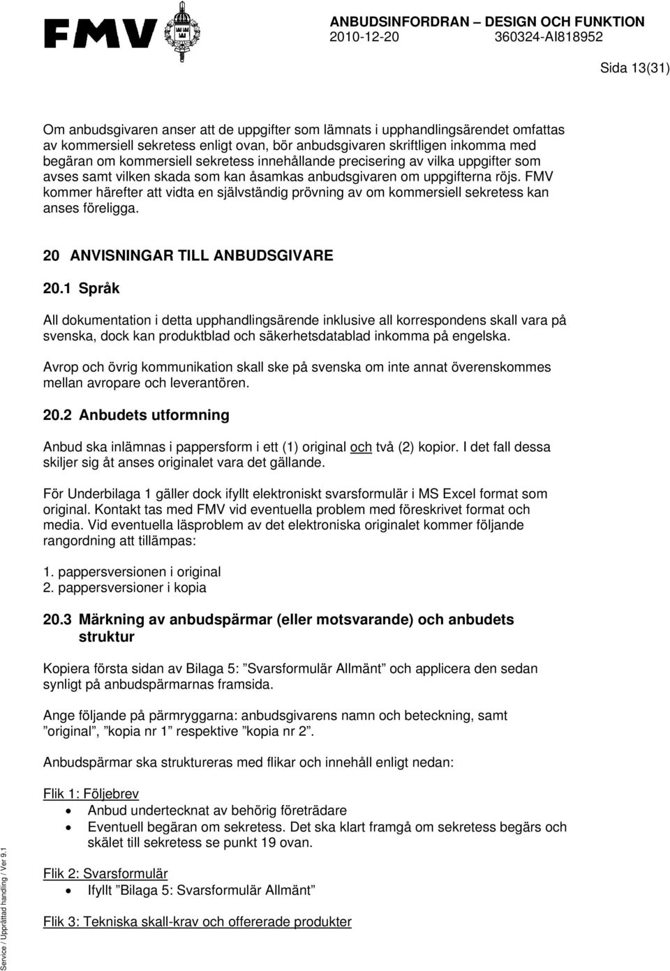 FMV kommer härefter att vidta en självständig prövning av om kommersiell sekretess kan anses föreligga. 20 ANVISNINGAR TILL ANBUDSGIVARE 20.