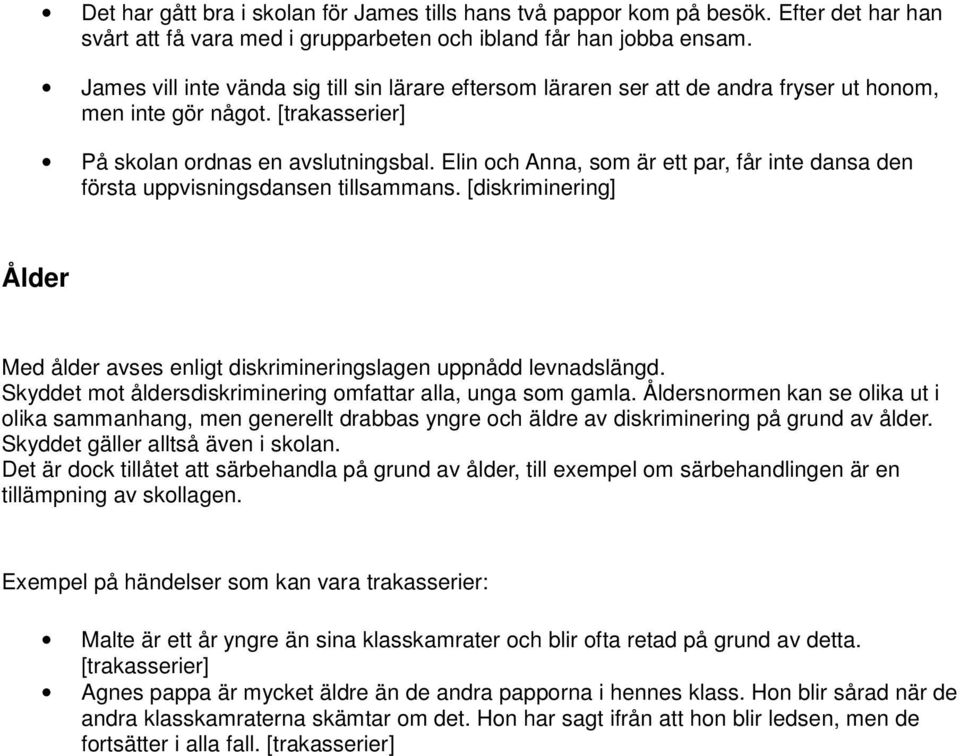 Elin och Anna, som är ett par, får inte dansa den första uppvisningsdansen tillsammans. [diskriminering] Ålder Med ålder avses enligt diskrimineringslagen uppnådd levnadslängd.