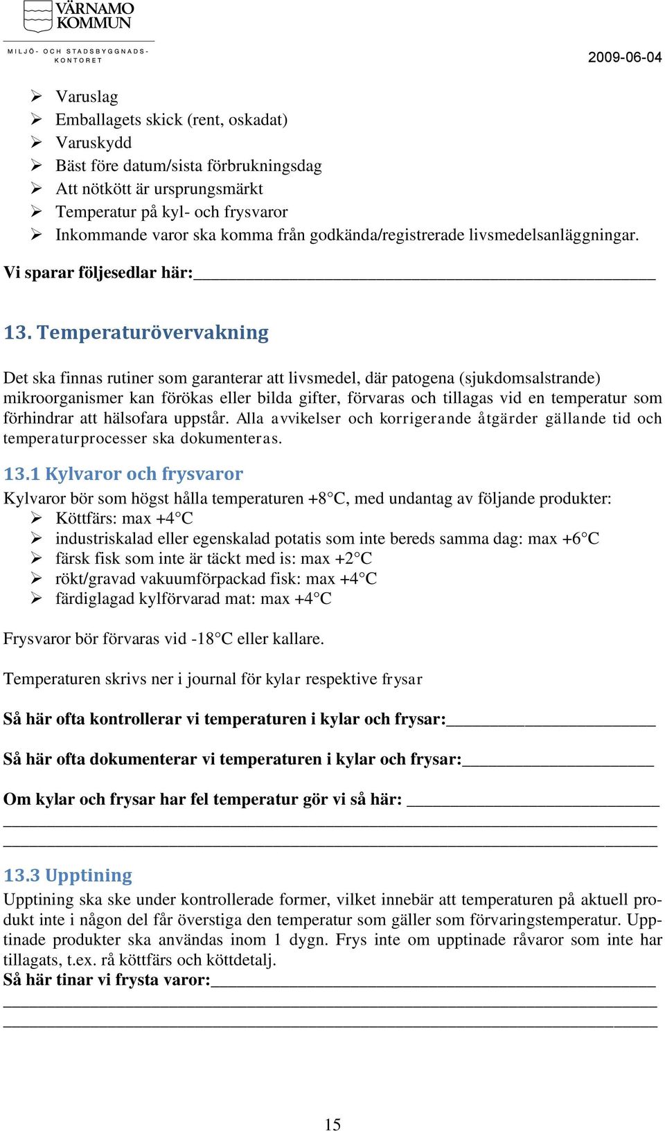 Temperaturövervakning Det ska finnas rutiner som garanterar att livsmedel, där patogena (sjukdomsalstrande) mikroorganismer kan förökas eller bilda gifter, förvaras och tillagas vid en temperatur som