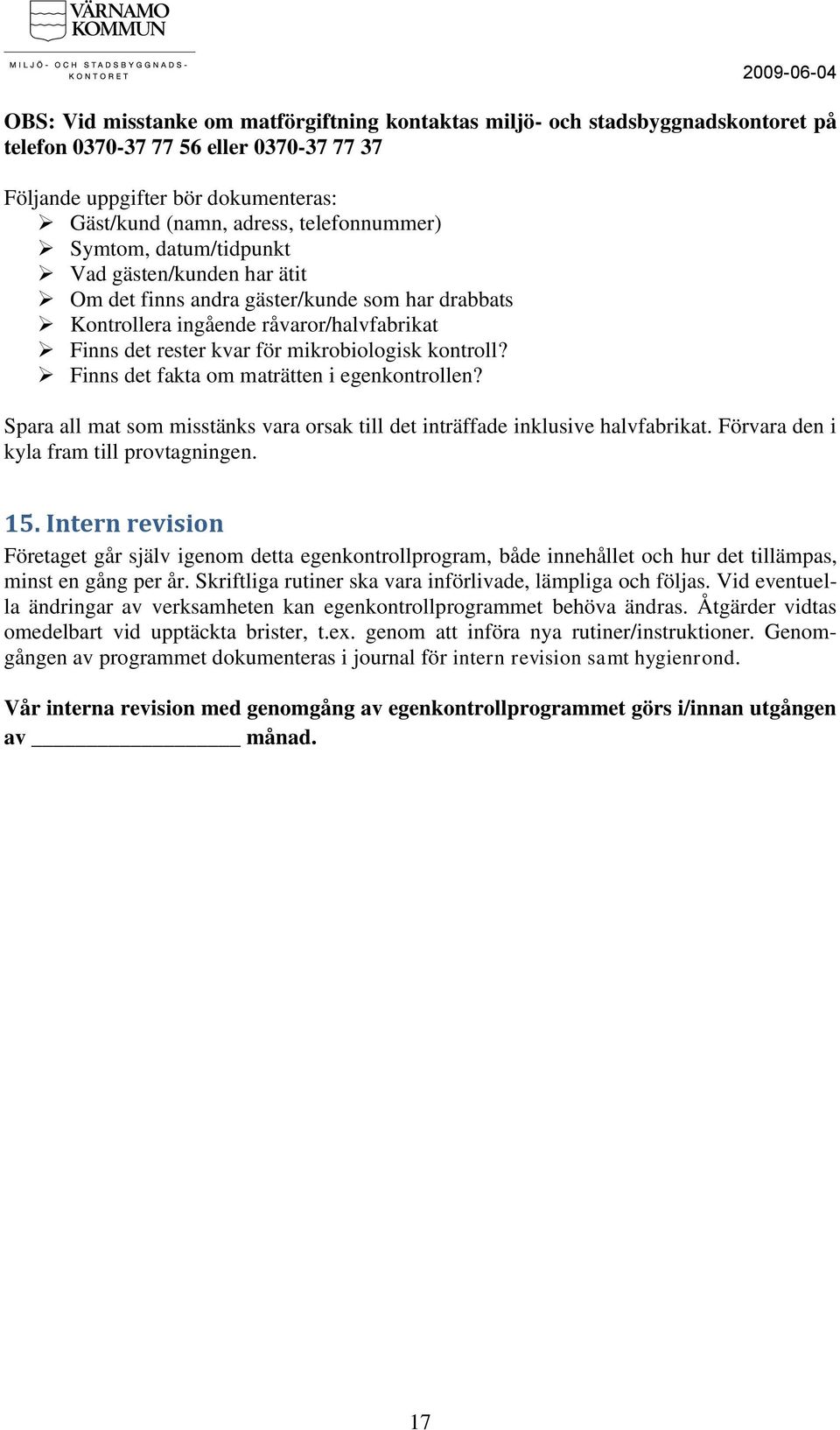 kontroll? Finns det fakta om maträtten i egenkontrollen? Spara all mat som misstänks vara orsak till det inträffade inklusive halvfabrikat. Förvara den i kyla fram till provtagningen. 15.