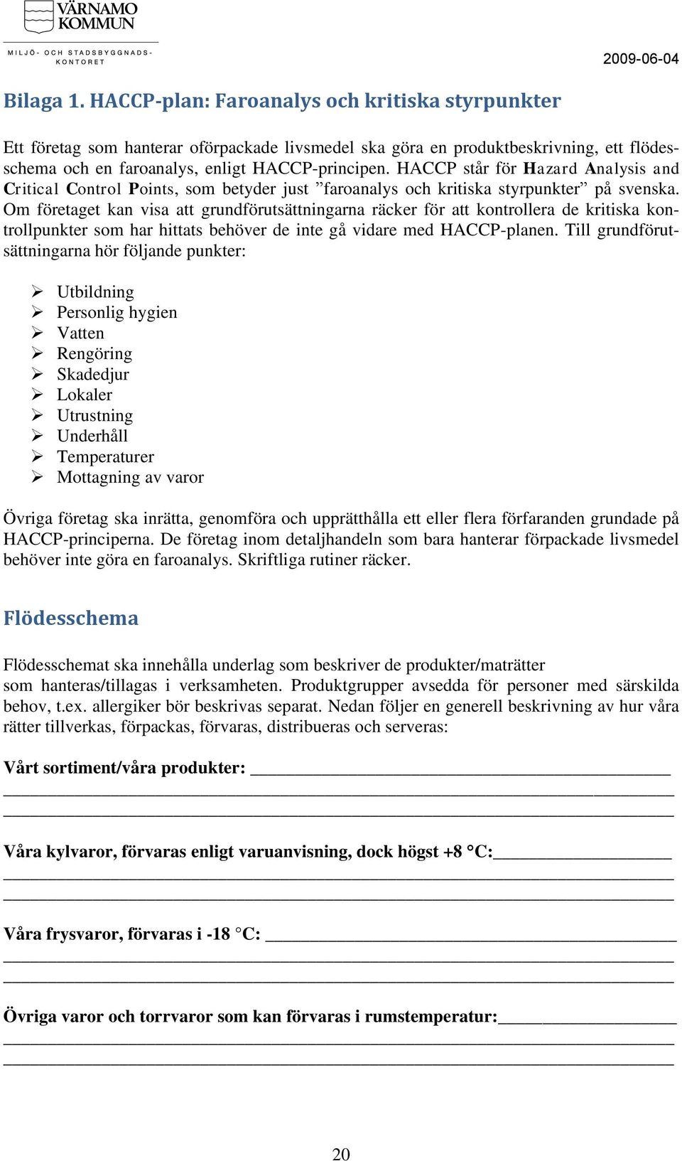 Om företaget kan visa att grundförutsättningarna räcker för att kontrollera de kritiska kontrollpunkter som har hittats behöver de inte gå vidare med HACCP-planen.