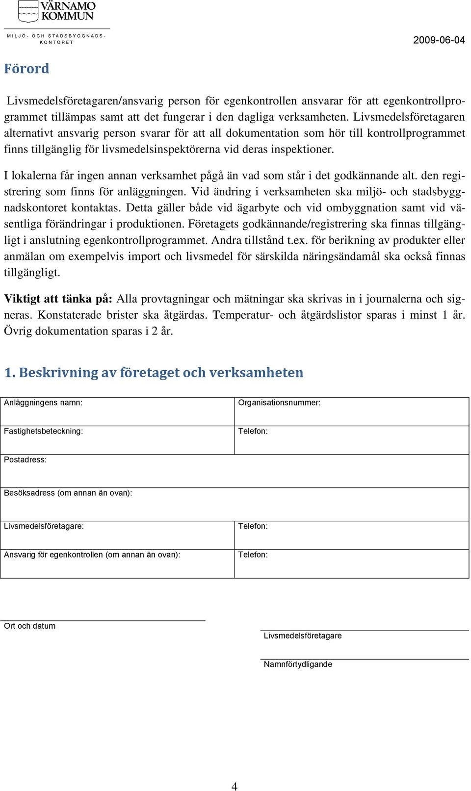 I lokalerna får ingen annan verksamhet pågå än vad som står i det godkännande alt. den registrering som finns för anläggningen.