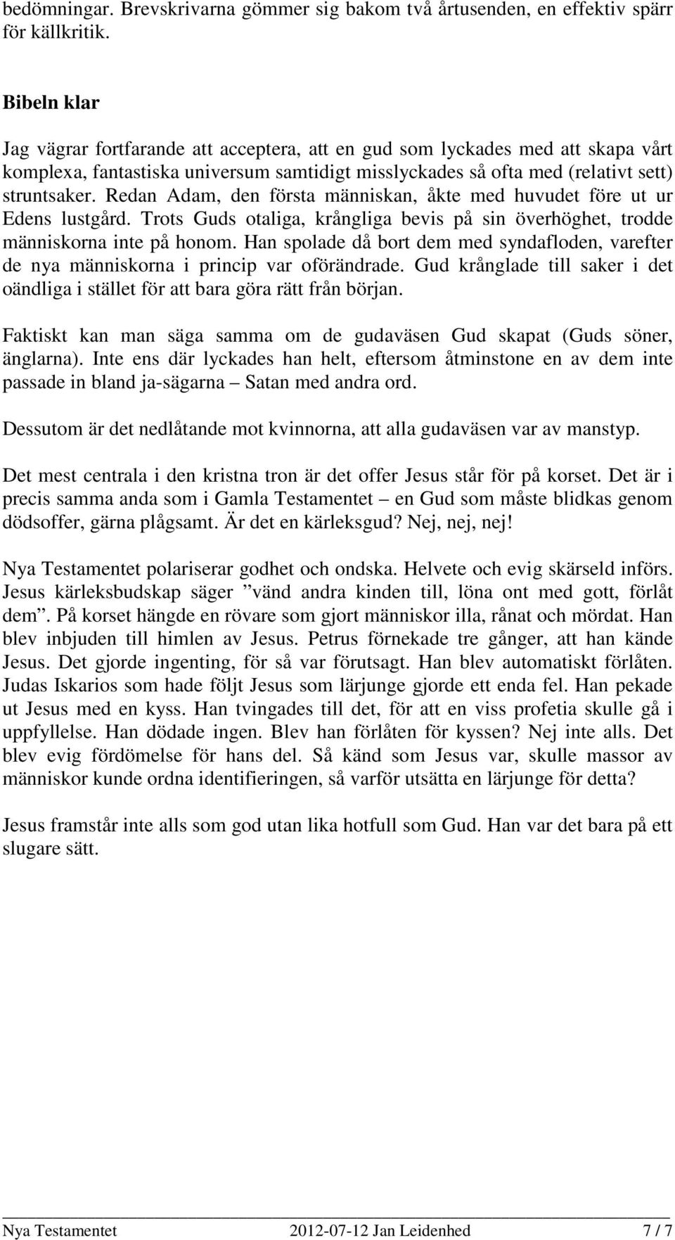 Redan Adam, den första människan, åkte med huvudet före ut ur Edens lustgård. Trots Guds otaliga, krångliga bevis på sin överhöghet, trodde människorna inte på honom.