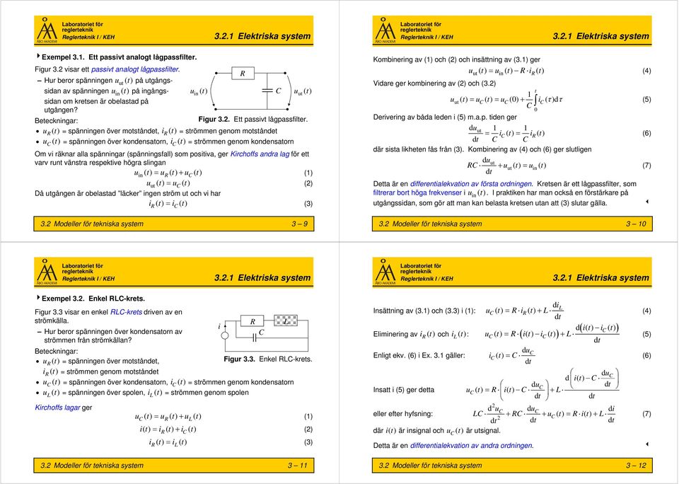 R () = spänningen över mosånde, ir () = srömmen genom mosånde C () = spänningen över kondensaorn, ic () = srömmen genom kondensaorn Om vi räknar alla spänningar (spänningsfall) som posiiva, ger