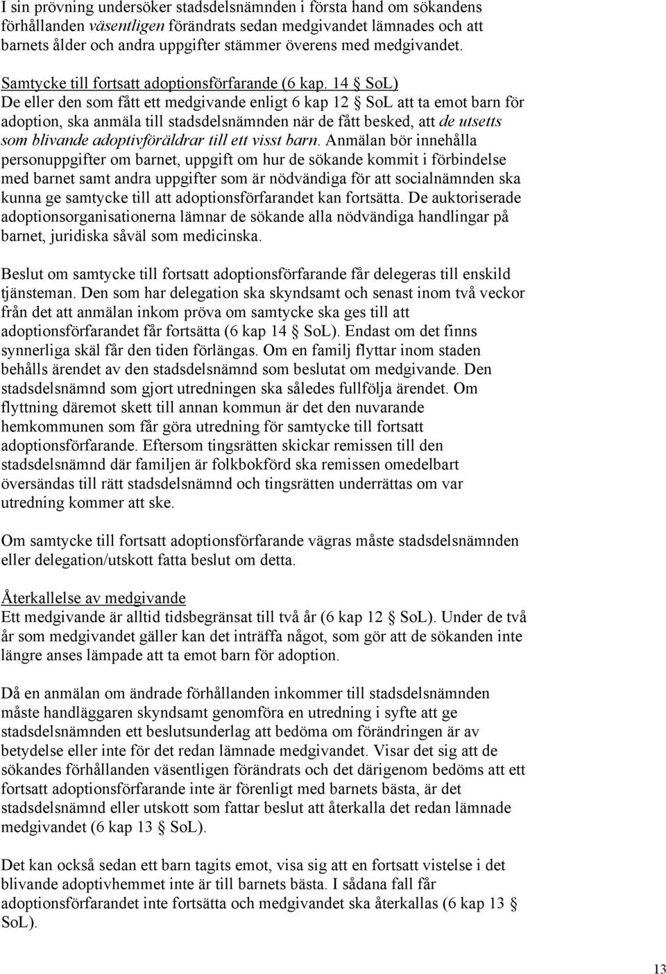 14 SoL) De eller den som fått ett medgivande enligt 6 kap 12 SoL att ta emot barn för adoption, ska anmäla till stadsdelsnämnden när de fått besked, att de utsetts som blivande adoptivföräldrar till