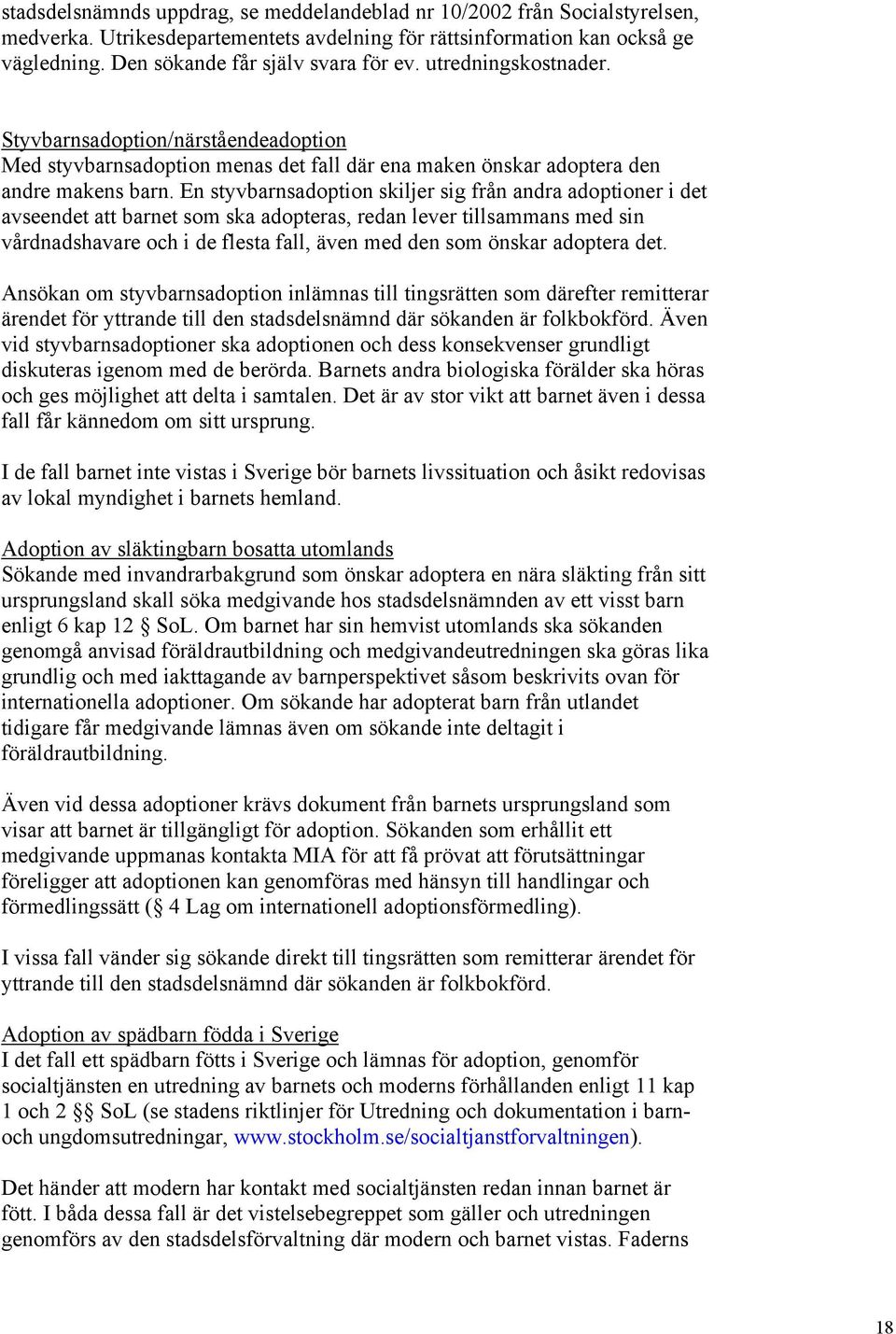 En styvbarnsadoption skiljer sig från andra adoptioner i det avseendet att barnet som ska adopteras, redan lever tillsammans med sin vårdnadshavare och i de flesta fall, även med den som önskar