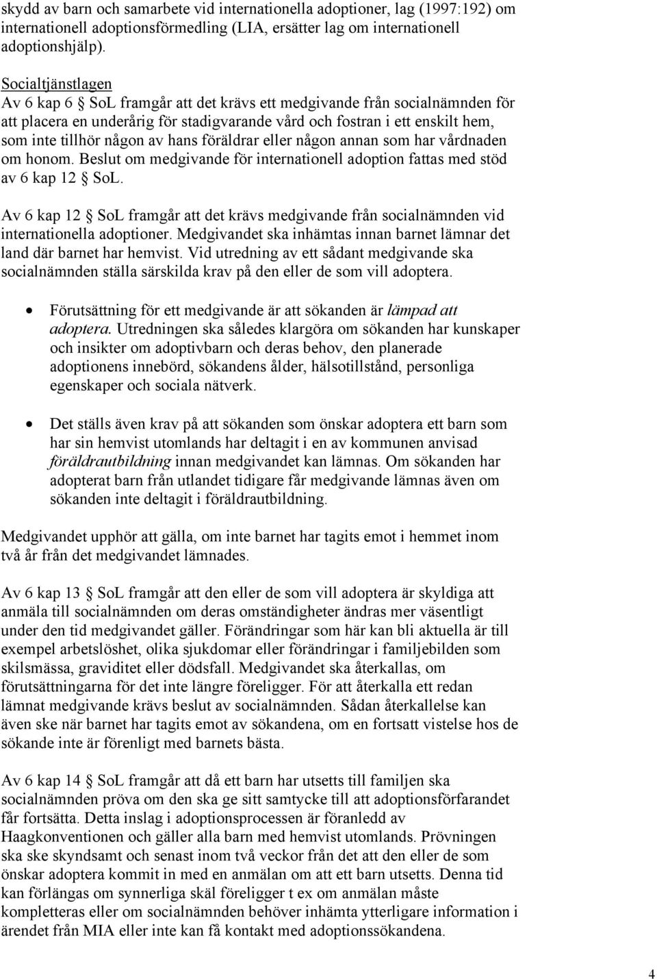 hans föräldrar eller någon annan som har vårdnaden om honom. Beslut om medgivande för internationell adoption fattas med stöd av 6 kap 12 SoL.