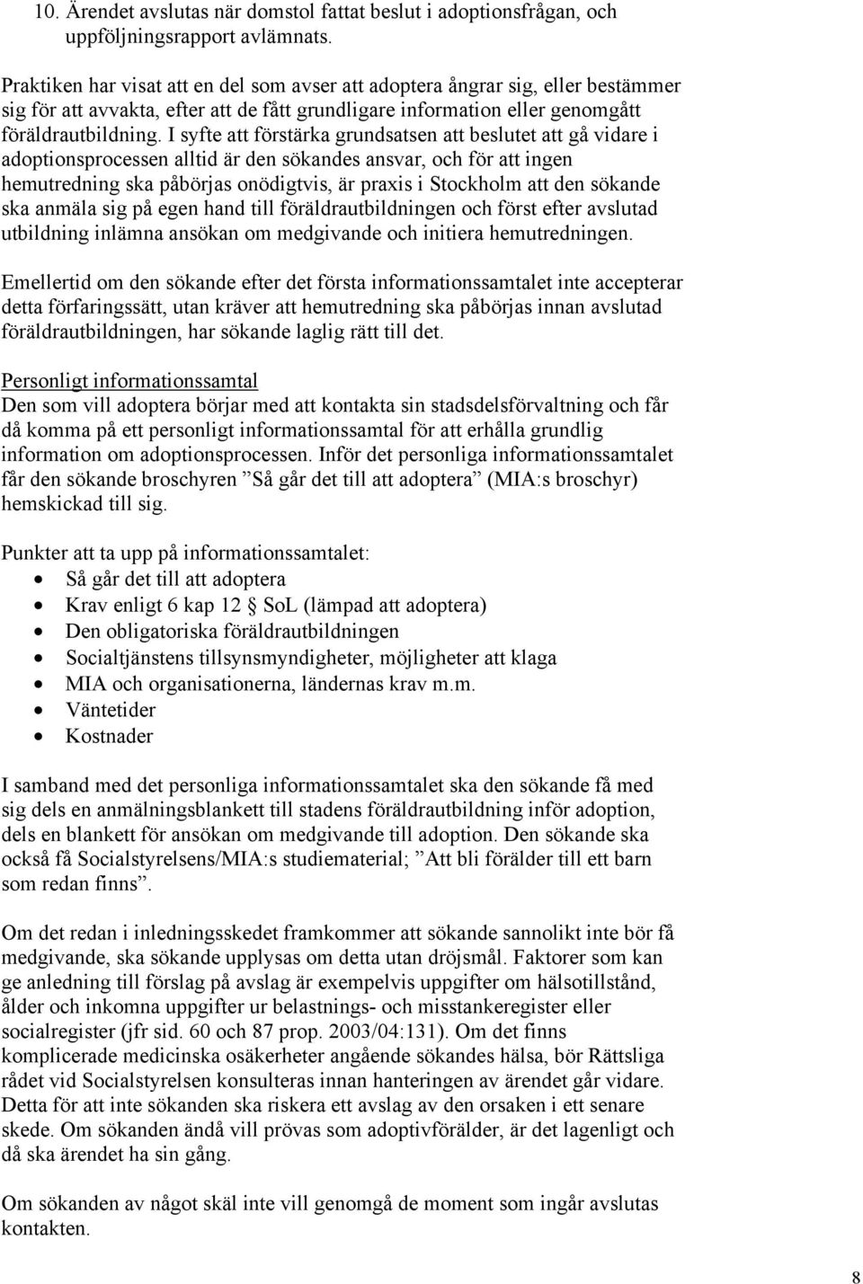 I syfte att förstärka grundsatsen att beslutet att gå vidare i adoptionsprocessen alltid är den sökandes ansvar, och för att ingen hemutredning ska påbörjas onödigtvis, är praxis i Stockholm att den