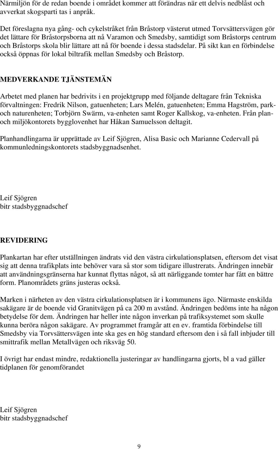 skola blir lättare att nå för boende i dessa stadsdelar. På sikt kan en förbindelse också öppnas för lokal biltrafik mellan Smedsby och Bråstorp.
