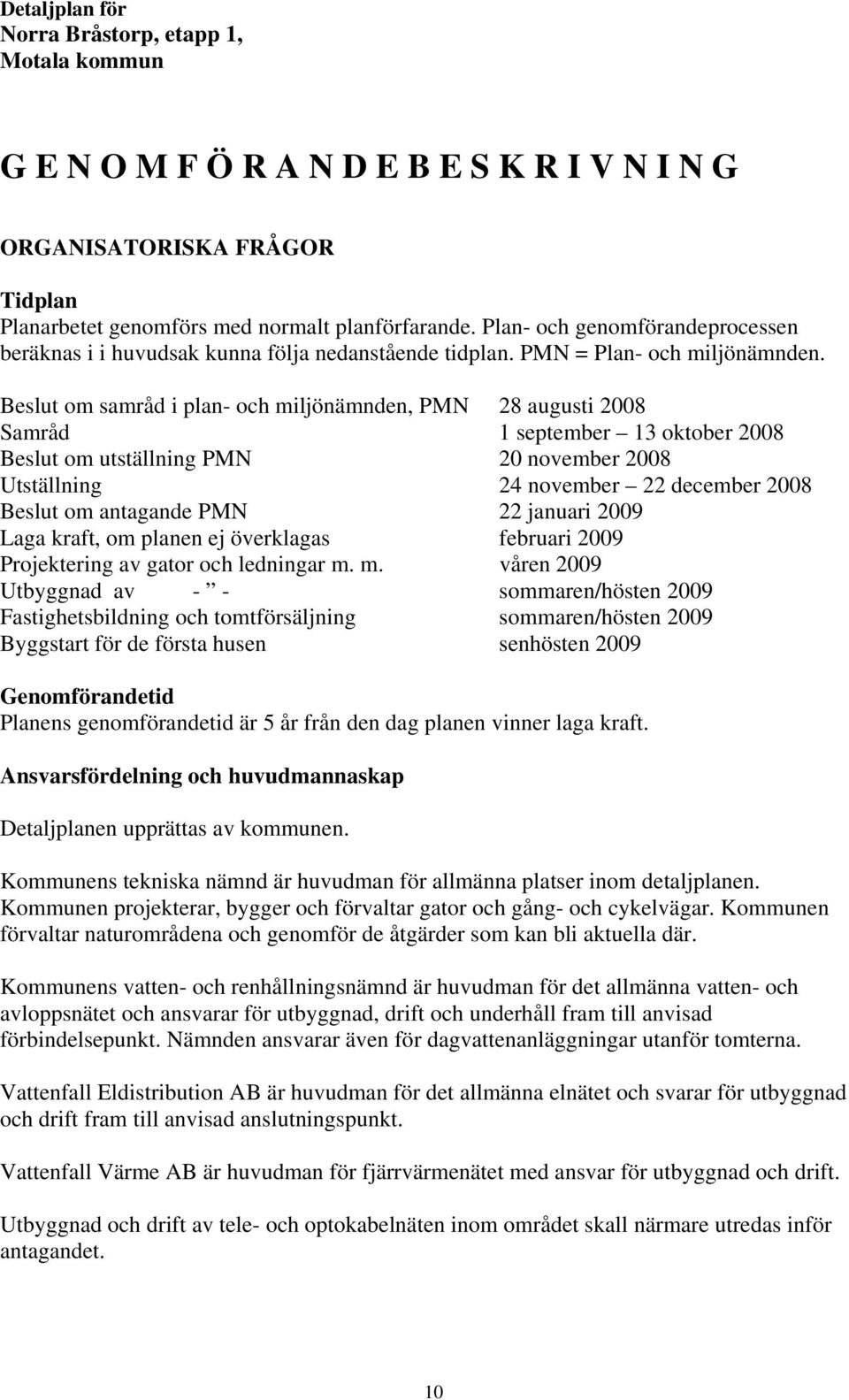 Beslut om samråd i plan- och miljönämnden, PMN 28 augusti 2008 Samråd 1 september 13 oktober 2008 Beslut om utställning PMN 20 november 2008 Utställning 24 november 22 december 2008 Beslut om