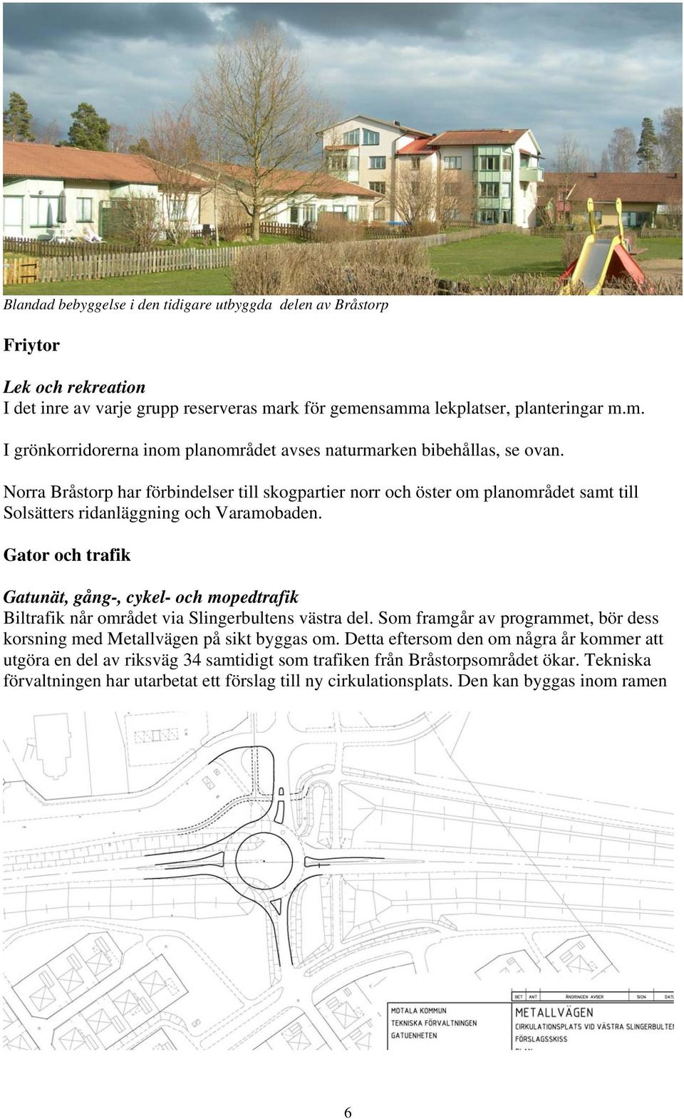 Norra Bråstorp har förbindelser till skogpartier norr och öster om planområdet samt till Solsätters ridanläggning och Varamobaden.