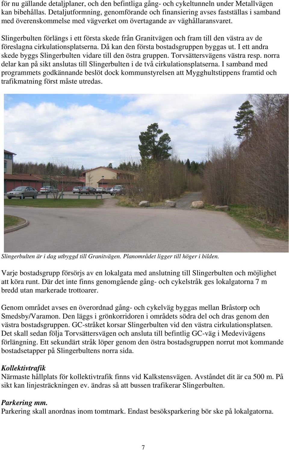 Slingerbulten förlängs i ett första skede från Granitvägen och fram till den västra av de föreslagna cirkulationsplatserna. Då kan den första bostadsgruppen byggas ut.