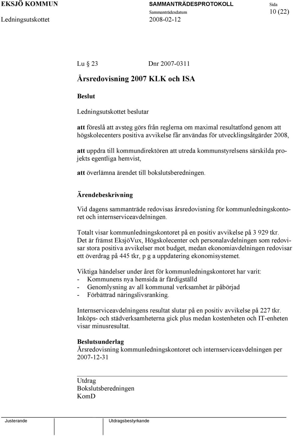 Vid dagens sammanträde redovisas årsredovisning för kommunledningskontoret och internserviceavdelningen. Totalt visar kommunledningskontoret på en positiv avvikelse på 3 929 tkr.