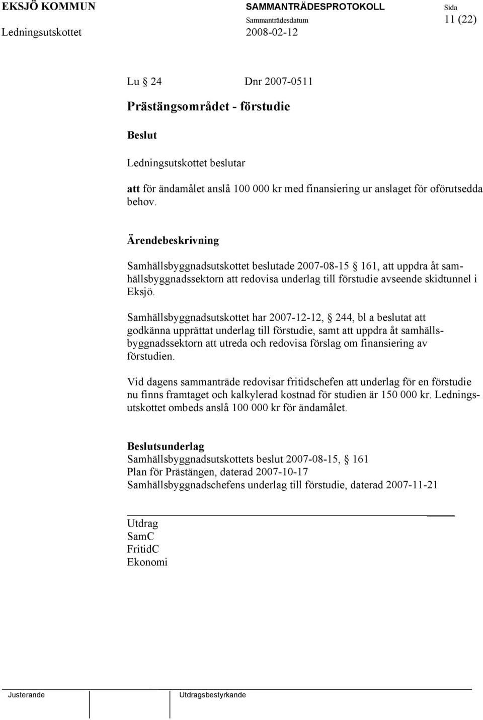 Samhällsbyggnadsutskottet har 2007-12-12, 244, bl a beslutat att godkänna upprättat underlag till förstudie, samt att uppdra åt samhällsbyggnadssektorn att utreda och redovisa förslag om finansiering