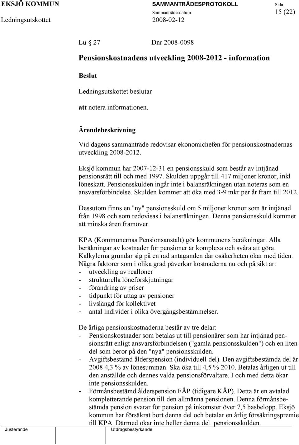 Skulden uppgår till 417 miljoner kronor, inkl löneskatt. Pensionsskulden ingår inte i balansräkningen utan noteras som en ansvarsförbindelse. Skulden kommer att öka med 3-9 mkr per år fram till 2012.