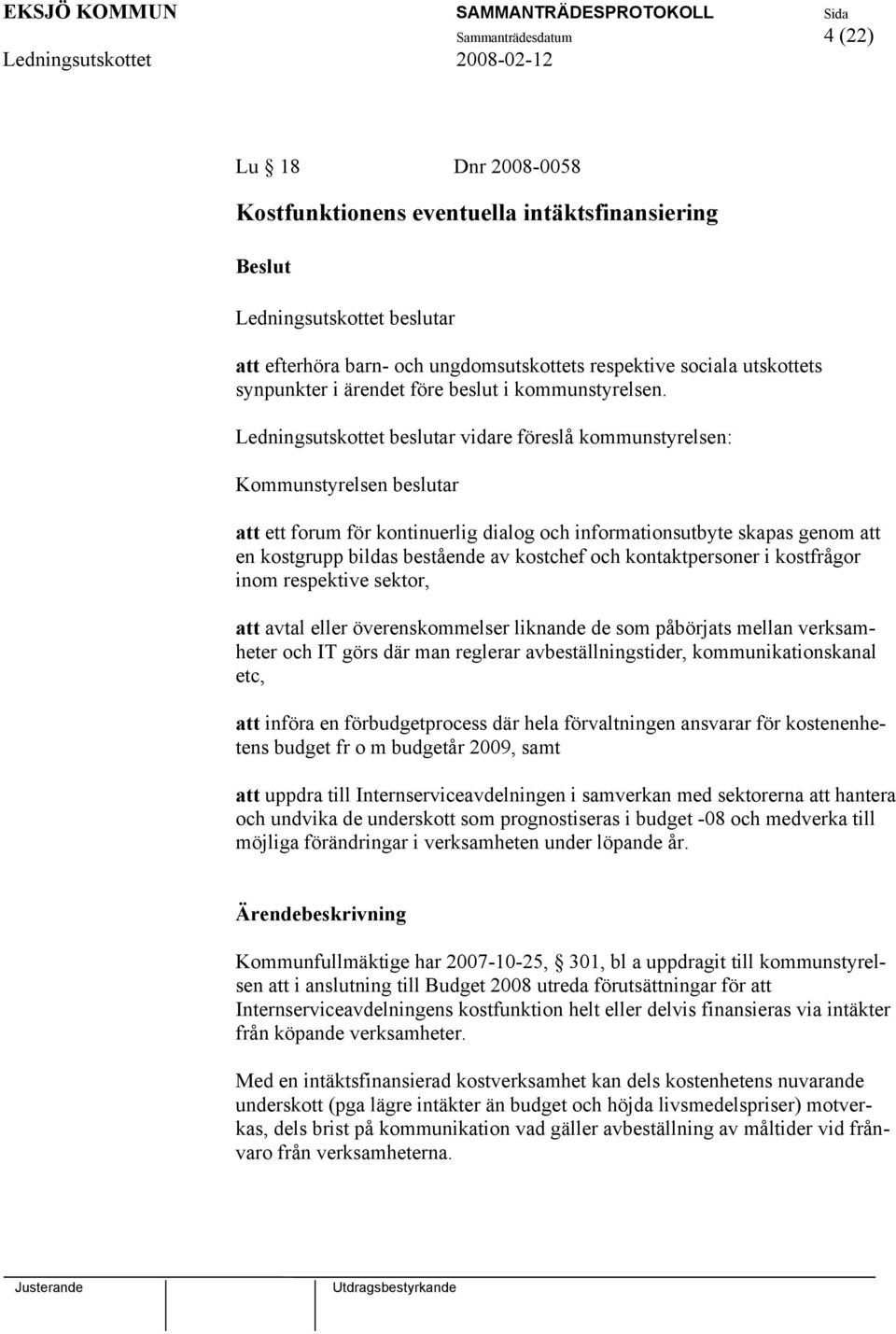 vidare föreslå kommunstyrelsen: Kommunstyrelsen beslutar att ett forum för kontinuerlig dialog och informationsutbyte skapas genom att en kostgrupp bildas bestående av kostchef och kontaktpersoner i