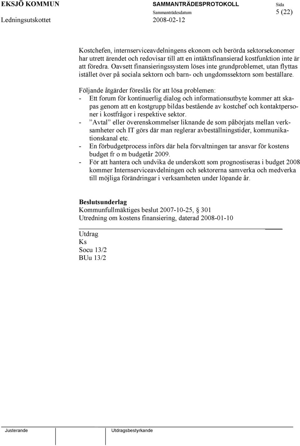 Följande åtgärder föreslås för att lösa problemen: - Ett forum för kontinuerlig dialog och informationsutbyte kommer att skapas genom att en kostgrupp bildas bestående av kostchef och kontaktpersoner