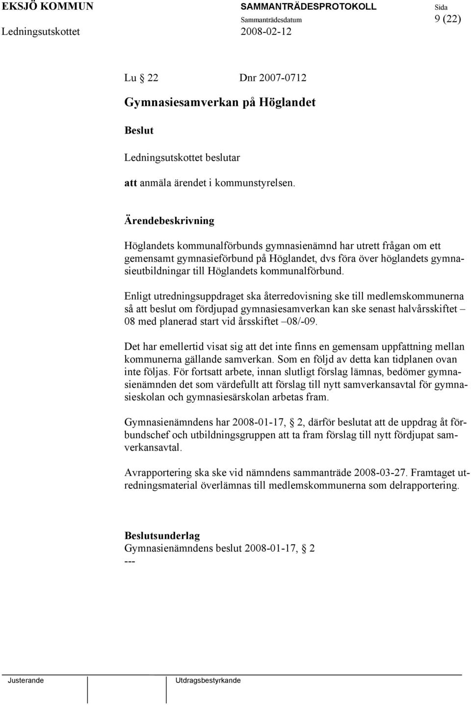 Enligt utredningsuppdraget ska återredovisning ske till medlemskommunerna så att beslut om fördjupad gymnasiesamverkan kan ske senast halvårsskiftet 08 med planerad start vid årsskiftet 08/-09.