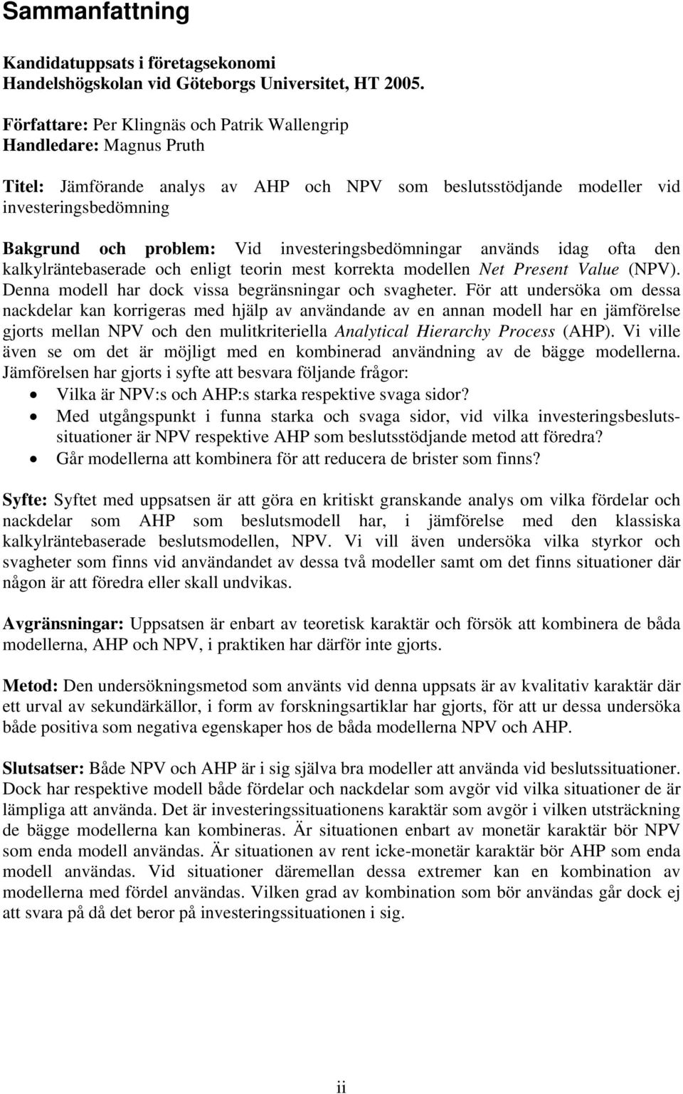 investeringsbedömningar används idag ofta den kalkylräntebaserade och enligt teorin mest korrekta modellen Net Present Value (NPV). Denna modell har dock vissa begränsningar och svagheter.