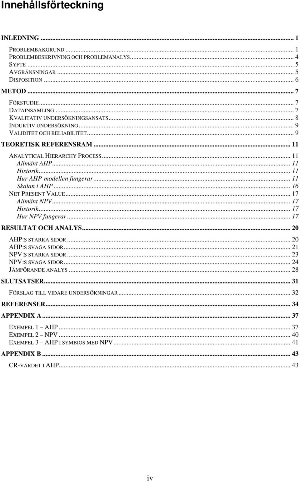 .. 11 Hur AHP-modellen fungerar... 11 Skalan i AHP... 16 NET PRESENT VALUE... 17 Allmänt NPV... 17 Historik... 17 Hur NPV fungerar... 17 RESULTAT OCH ANALYS... 20 AHP:S STARKA SIDOR.