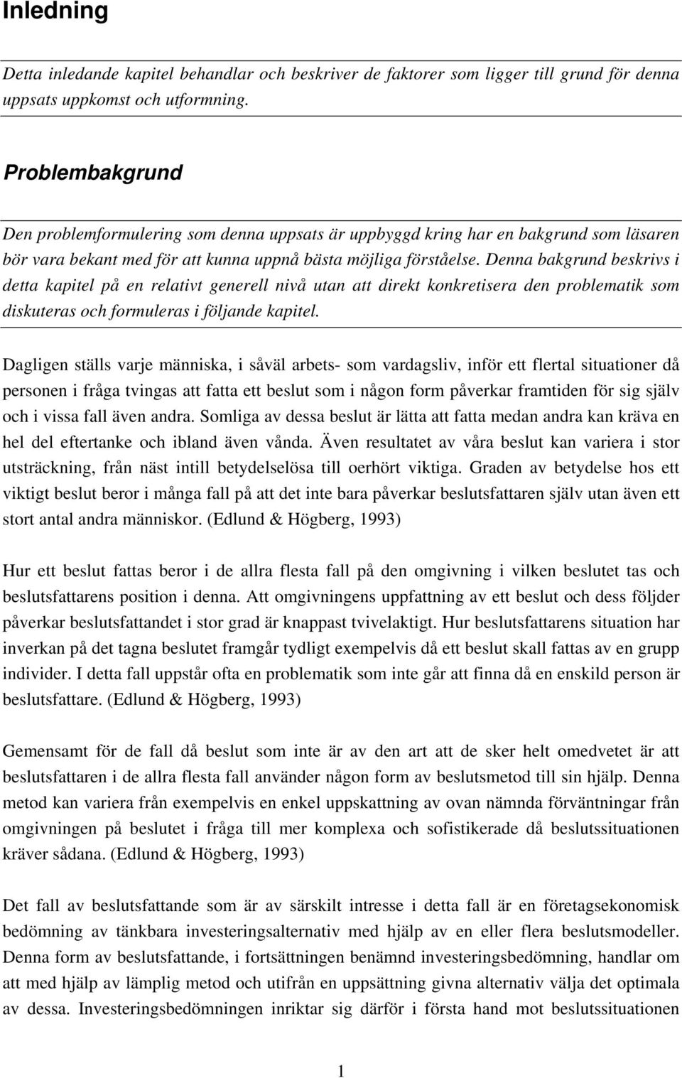 Denna bakgrund beskrivs i detta kapitel på en relativt generell nivå utan att direkt konkretisera den problematik som diskuteras och formuleras i följande kapitel.