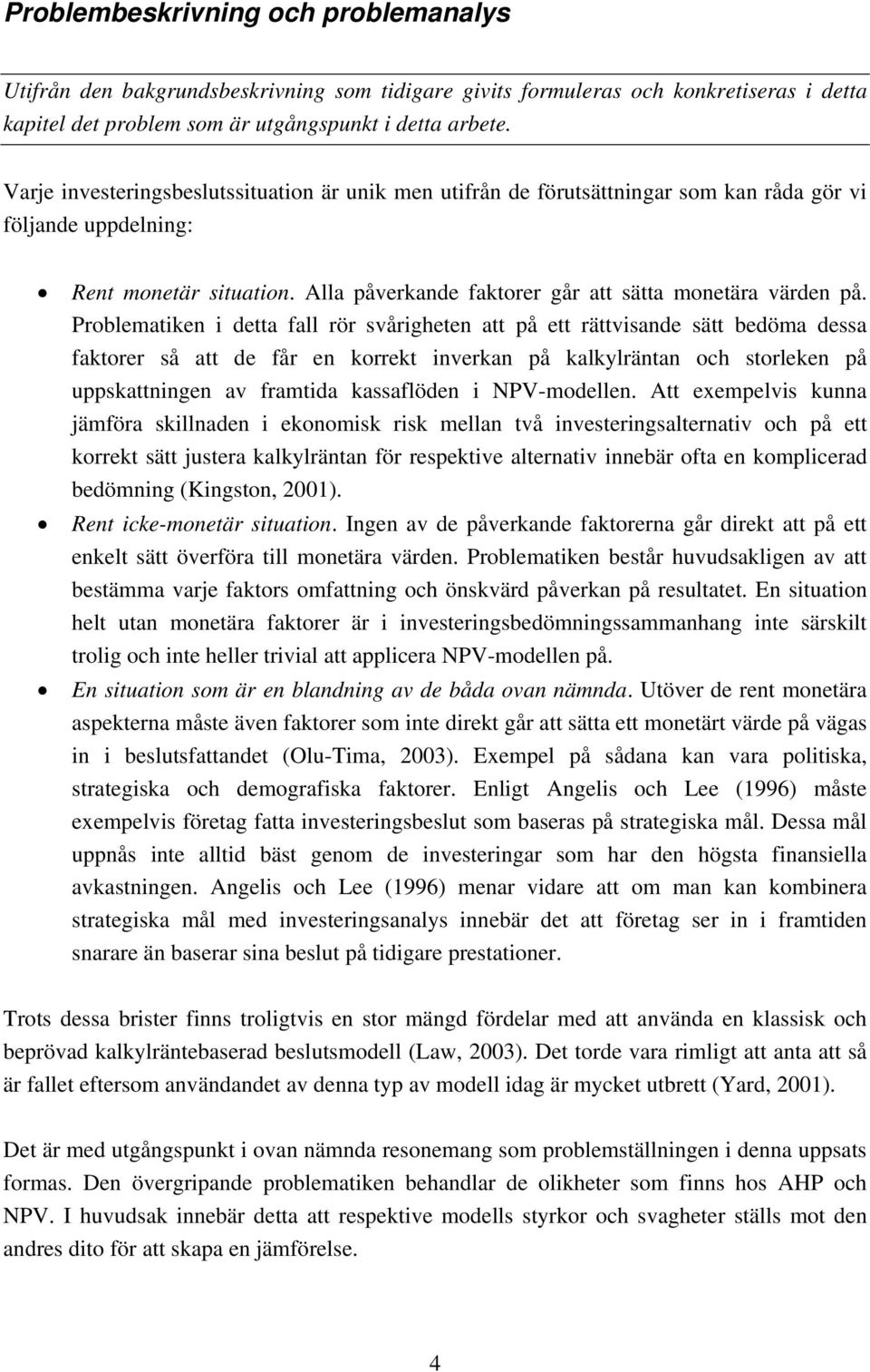 Problematiken i detta fall rör svårigheten att på ett rättvisande sätt bedöma dessa faktorer så att de får en korrekt inverkan på kalkylräntan och storleken på uppskattningen av framtida kassaflöden