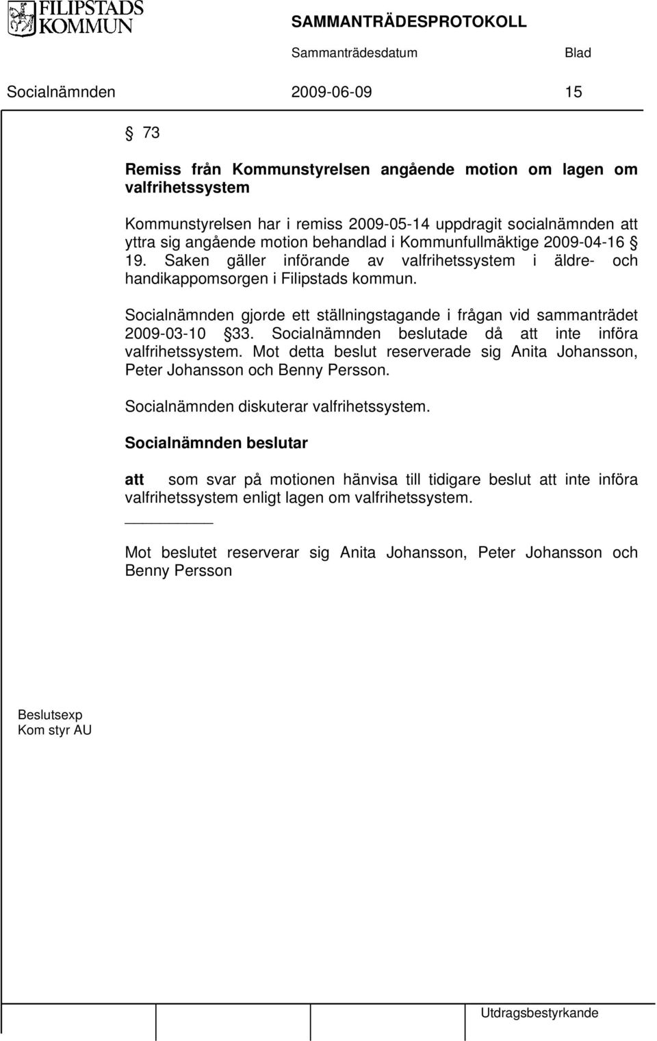 Socialnämnden gjorde ett ställningstagande i frågan vid sammanträdet 2009-03-10 33. Socialnämnden beslutade då att inte införa valfrihetssystem.