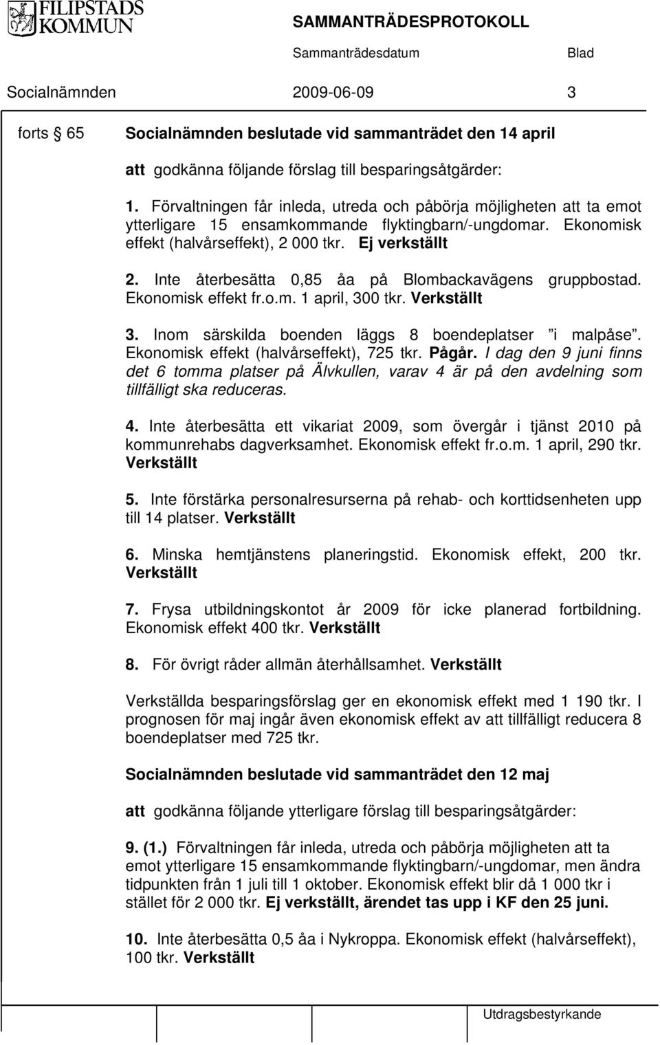 Inte återbesätta 0,85 åa på Blombackavägens gruppbostad. Ekonomisk effekt fr.o.m. 1 april, 300 tkr. Verkställt 3. Inom särskilda boenden läggs 8 boendeplatser i malpåse.