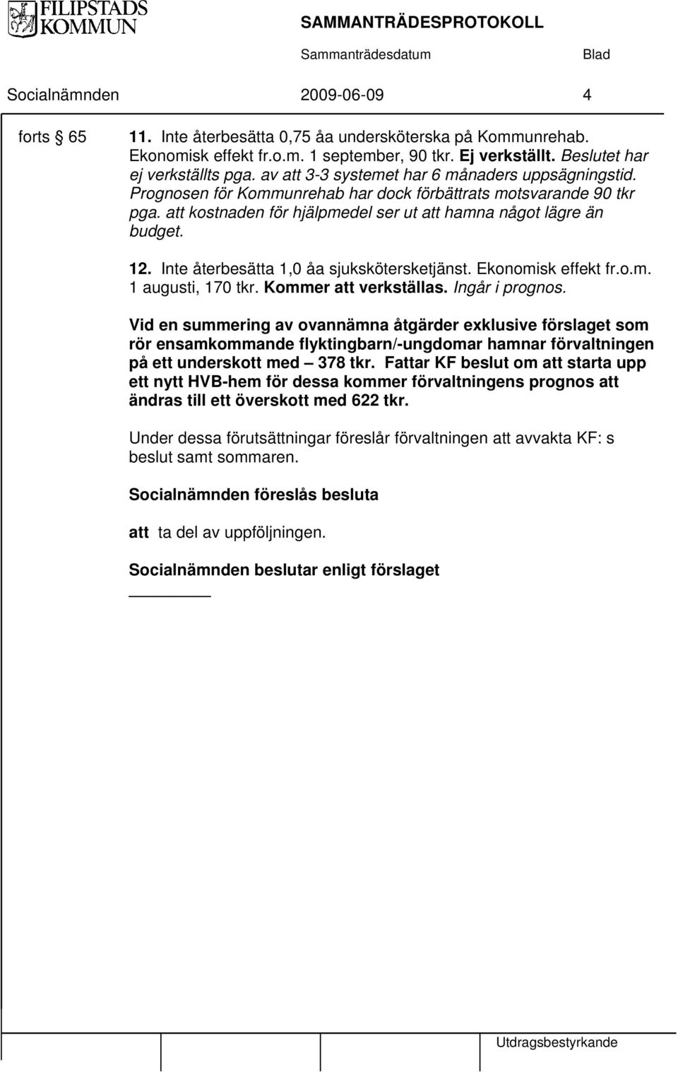 Inte återbesätta 1,0 åa sjukskötersketjänst. Ekonomisk effekt fr.o.m. 1 augusti, 170 tkr. Kommer att verkställas. Ingår i prognos.